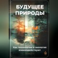 Будущее природы: Как технологии и экология взаимодействуют