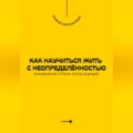 Как научиться жить с неопределённостью. Преодоление страха перед будущим