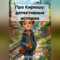 Про Кирюшу: детективные истории