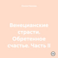 Венецианские страсти. Обретенное счастье. Часть II