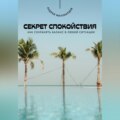 Секрет спокойствия. Как сохранять баланс в любой ситуации