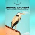 Смелость быть собой. Как перестать бояться мнения окружающих