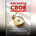 Как найти своё: Разбираемся в твоих ценностях