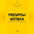 Ресурсы успеха. Как раскрыть скрытые возможности