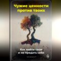 Чужие ценности против твоих: Как найти свои и не предать себя