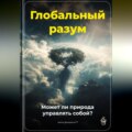 Глобальный разум: Может ли природа управлять собой?