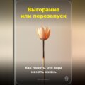 Выгорание или перезапуск: Как понять, что пора менять жизнь