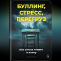 Буллинг, стресс, перегруз: Как школа ломает психику