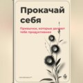 Прокачай себя: Привычки, которые делают тебя продуктивнее