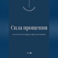 Сила прощения. Как отпустить обиды и двигаться вперед