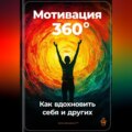 Мотивация 360°: Как вдохновить себя и других