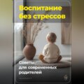 Воспитание без стрессов: Советы для современных родителей