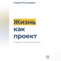 Жизнь как проект. Создайте план вашей мечты