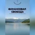 Финансовая свобода. Как выйти из долгов и начать зарабатывать