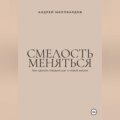 Смелость меняться. Как сделать первый шаг к новой жизни