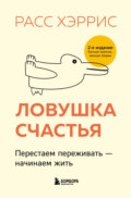 Ловушка счастья. Перестаем переживать – начинаем жить