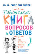 Родителям: книга вопросов и ответов. Что делать, чтобы дети хотели учиться, умели дружить и росли самостоятельными