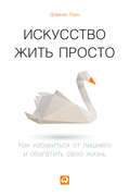 Искусство жить просто. Как избавиться от лишнего и обогатить свою жизнь