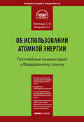 Комментарий к Федеральному закону от 21 ноября 1995 г. № 170-ФЗ «Об использовании атомной энергии» (постатейный)