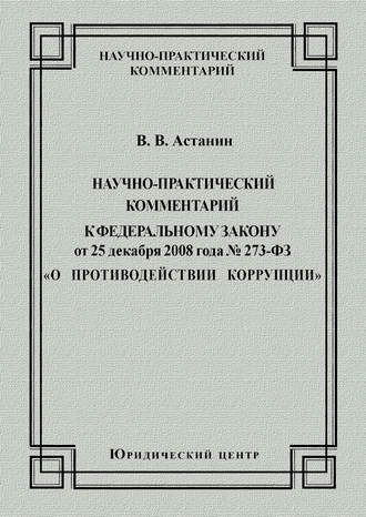 Научно-практический комментарий к Федеральному закону от 25 декабря 2008 года №273-ФЗ «О противодействии коррупции»