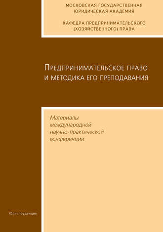 Предпринимательское право и методика его преподавания. Материалы международной научно-практической конференции Московской государственной юридической академии