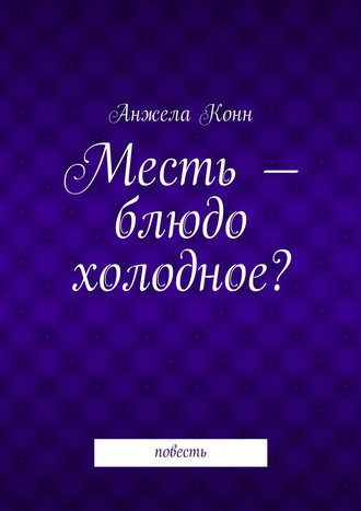 Месть – блюдо холодное? повесть