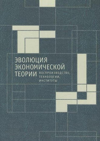 Эволюция экономической теории: воспроизводство, технологии, институты. Материалы X Международного Симпозиума по эволюционной экономике и Методологического семинара по институциональной и эволюционной экономике