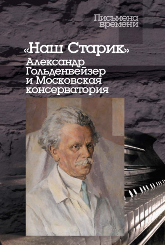 «Наш Старик». Александр Гольденвейзер и Московская консерватория