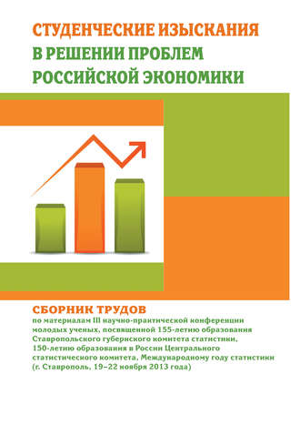 Студенческие изыскания в решении проблем Российской экономики. Сборник трудов по материалам III научно-практической конференции молодых ученых, посвященной 155-летию образования Ставропольского губернского комитета статистики, 150-летию образования в России Центрального статистического комитета, Международному году статистики (г. Ставрополь, 19-22 ноября 2013 года)