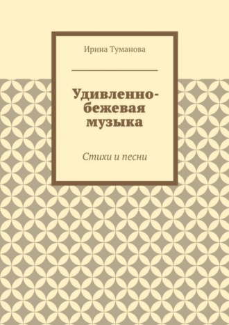 Удивленно-бежевая музыка. Стихи и песни