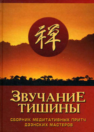 Звучание тишины. Сборник медитативных притч дзэнских мастеров