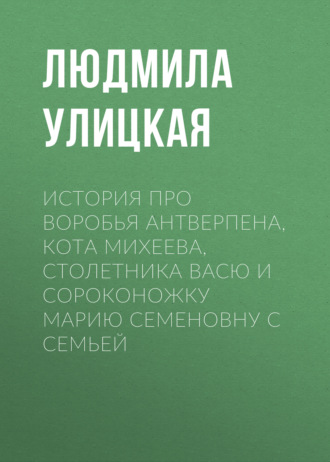 История про воробья Антверпена, кота Михеева, столетника Васю и сороконожку Марию Семеновну с семьей