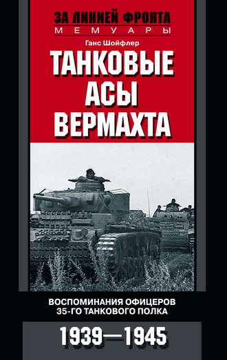 Танковые асы вермахта. Воспоминания офицеров 35-го танкового полка. 1939–1945