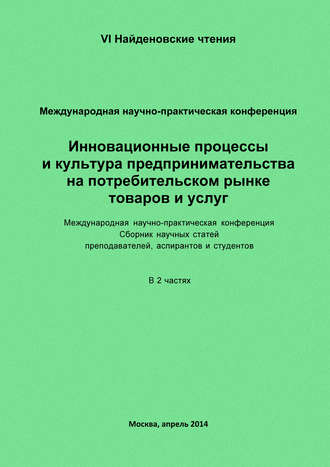 Инновационные процессы и культура предпринимательства на потребительском рынке товаров и услуг. Материалы Международной научно-практической конференции «VI Найденовские чтения». Сборник научных статей преподавателей, аспирантов и студентов. В 2 частях