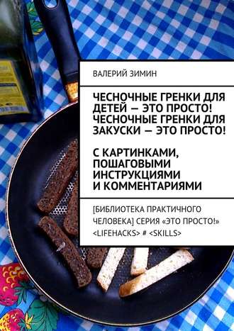 Чесночные гренки для детей – это просто! Чесночные гренки для закуски – это просто! С картинками, пошаговыми инструкциями и комментариями