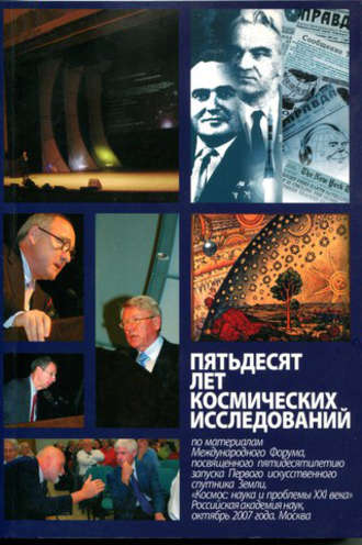 Пятьдесят лет космических исследований. По материалам Международного Форума, посвященного пятидесятилетию запуска Первого искусственного спутника Земли, «Космос: наука и проблемы ХХI века», октябрь 2007 года