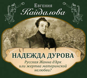 Надежда Дурова. Русская Жанна д\'Арк или жертва материнской нелюбви?