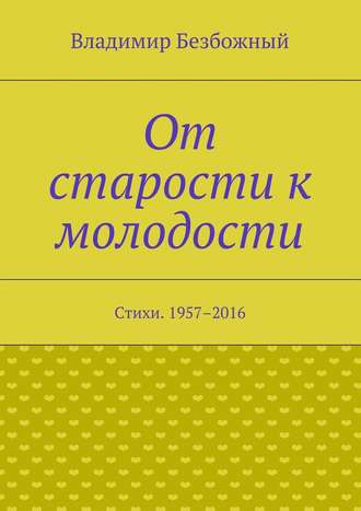 От старости к молодости. Стихи. 1957–2016