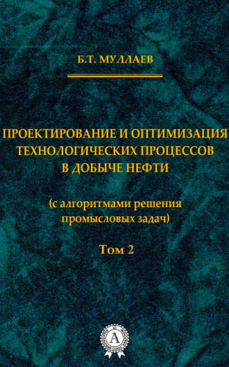 Проектирование и оптимизация технологических процессов в добыче нефти (с алгоритмами решения промысловых задач) Том 2