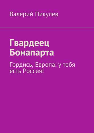 Гвардеец Бонапарта. Гордись, Европа: у тебя есть Россия!