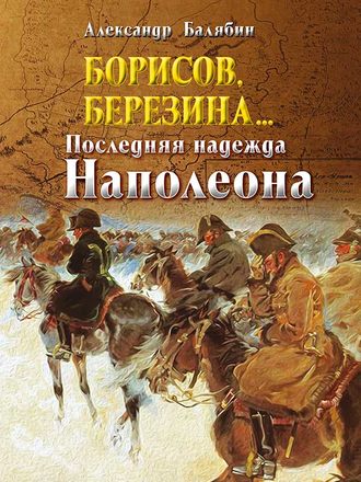 Борисов, Березина… Последняя надежда Наполеона