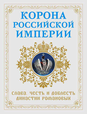 Корона Российской империи. Слава, честь и доблесть династии Романовых