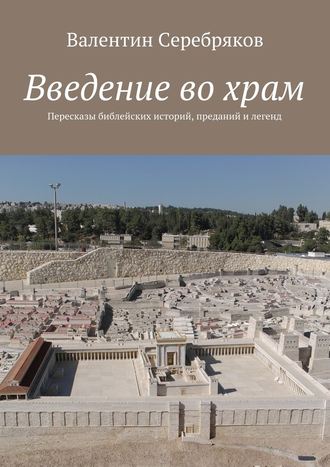 Введение во храм. Пересказы библейских историй, преданий и легенд