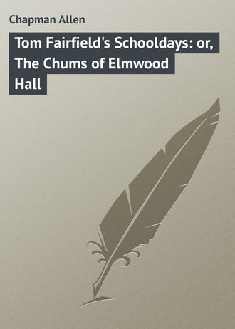Tom Fairfield\'s Schooldays: or, The Chums of Elmwood Hall