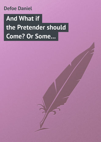 And What if the Pretender should Come? Or Some Considerations of the Advantages and Real Consequences of the Pretender\'s Possessing the Crown of Great Britain