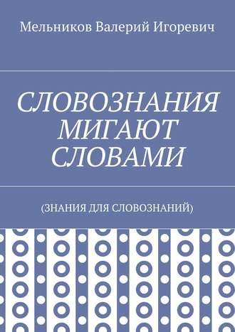 СЛОВОЗНАНИЯ МИГАЮТ СЛОВАМИ. (ЗНАНИЯ ДЛЯ СЛОВОЗНАНИЙ)