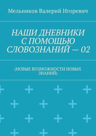 НАШИ ДНЕВНИКИ С ПОМОЩЬЮ СЛОВОЗНАНИЙ – 02. (НОВЫЕ ВОЗМОЖНОСТИ НОВЫХ ЗНАНИЙ)