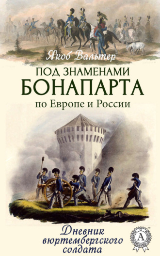 Под знаменами Бонапарта по Европе и России. Дневник вюртембергского солдата