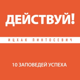 Действуй! 10 заповедей успеха