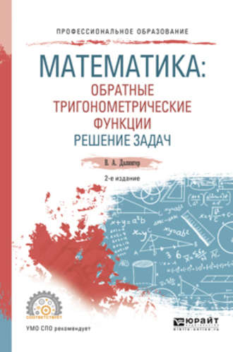 Математика: обратные тригонометрические функции. Решение задач 2-е изд., испр. и доп. Учебное пособие для СПО